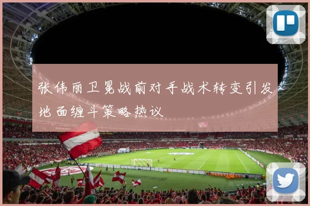 张伟丽卫冕战前对手战术转变引发地面缠斗策略热议