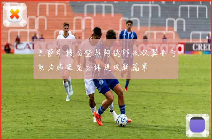 巴萨引援戈登与阿德耶米双翼齐飞助力弗里克立体进攻新篇章